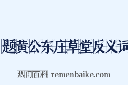 题黄公东庄草堂反义词是什么意思的图片